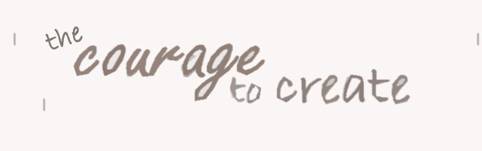 The courage to create