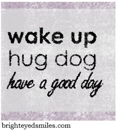 wake up hug dog have a good day