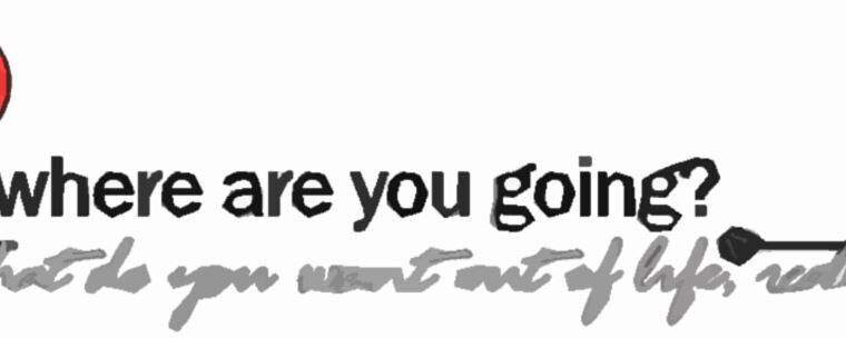 Where are you going? and What do you want out of life?