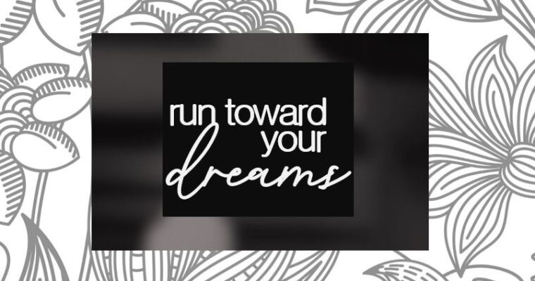 Run toward your dreams